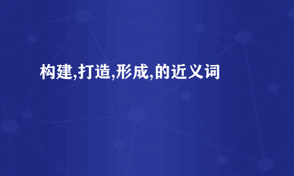 构建,打造,形成,的近义词