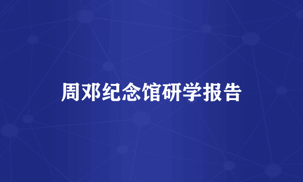 周邓纪念馆研学报告
