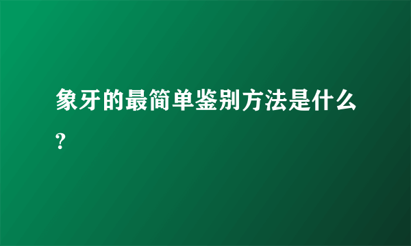 象牙的最简单鉴别方法是什么?