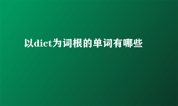 以dict为词根的单词有哪些