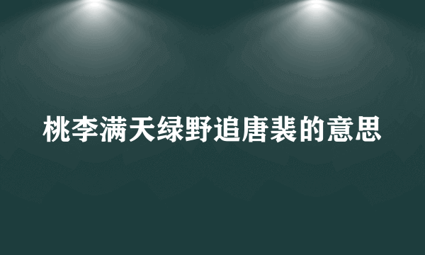 桃李满天绿野追唐裴的意思