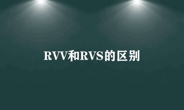 RVV和RVS的区别