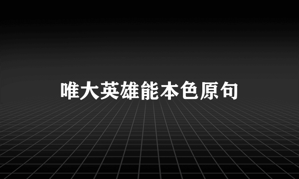 唯大英雄能本色原句
