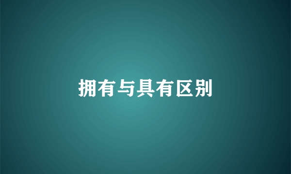 拥有与具有区别