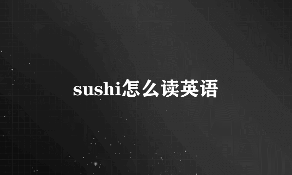 sushi怎么读英语