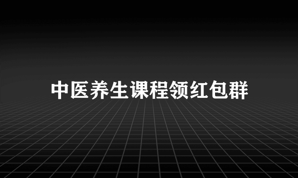 中医养生课程领红包群