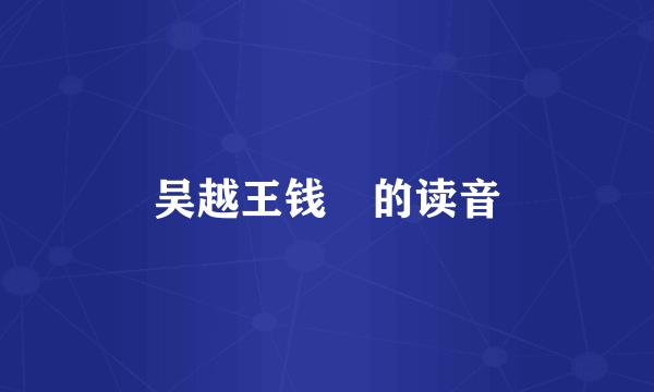 吴越王钱俶的读音