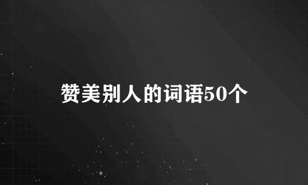赞美别人的词语50个