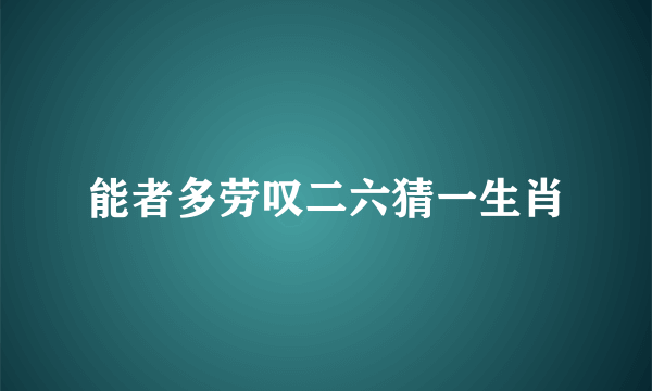 能者多劳叹二六猜一生肖