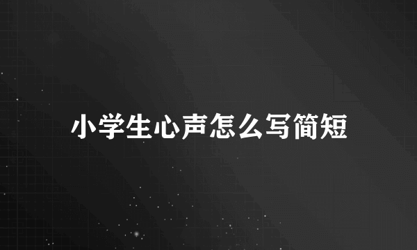 小学生心声怎么写简短
