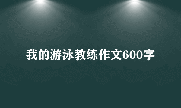 我的游泳教练作文600字