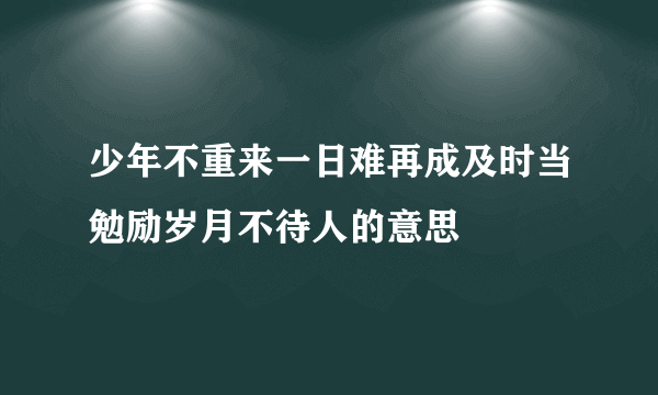 少年不重来一日难再成及时当勉励岁月不待人的意思