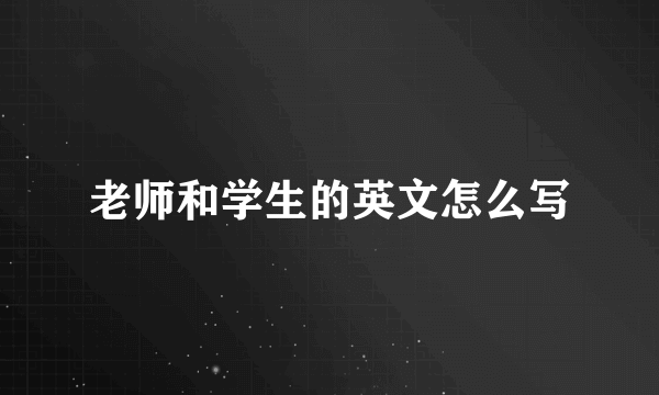 老师和学生的英文怎么写