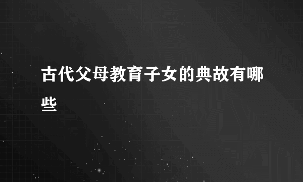 古代父母教育子女的典故有哪些