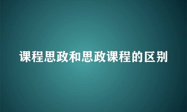 课程思政和思政课程的区别