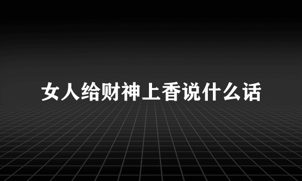 女人给财神上香说什么话