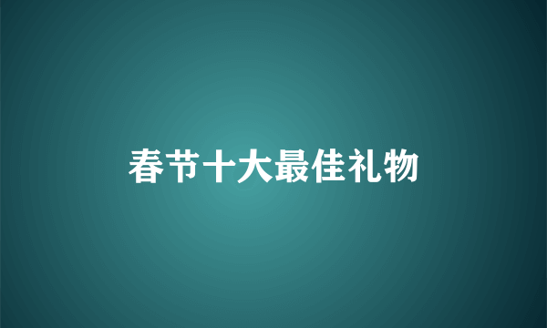 春节十大最佳礼物