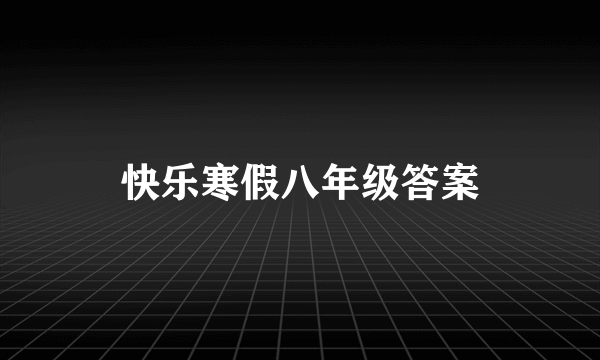 快乐寒假八年级答案