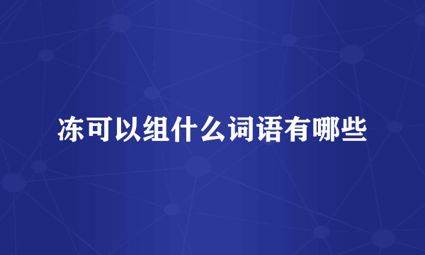 冻可以组什么词语有哪些