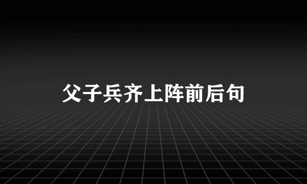 父子兵齐上阵前后句