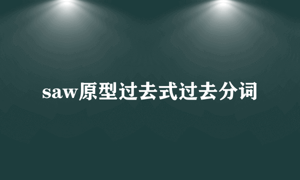saw原型过去式过去分词