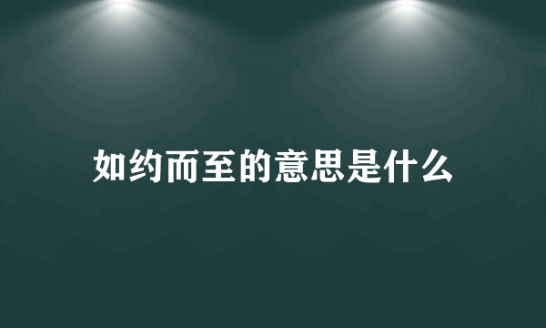 如约而至的意思是什么