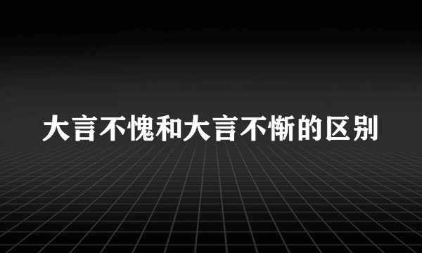 大言不愧和大言不惭的区别