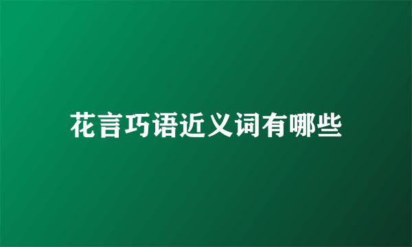 花言巧语近义词有哪些