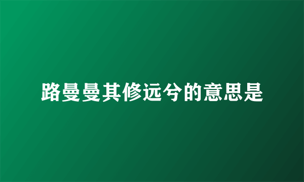 路曼曼其修远兮的意思是