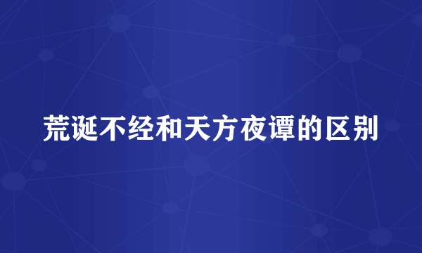 荒诞不经和天方夜谭的区别