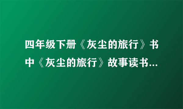 四年级下册《灰尘的旅行》书中《灰尘的旅行》故事读书笔记8篇