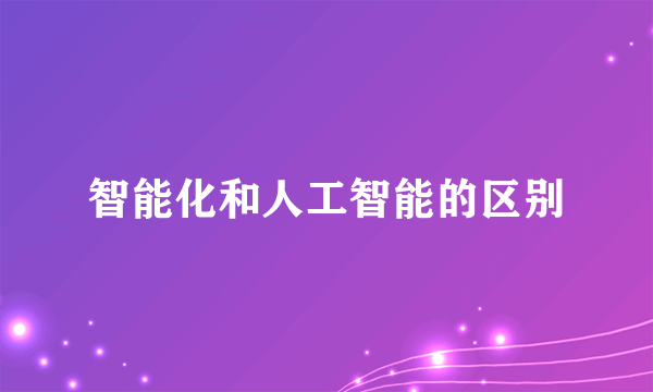 智能化和人工智能的区别