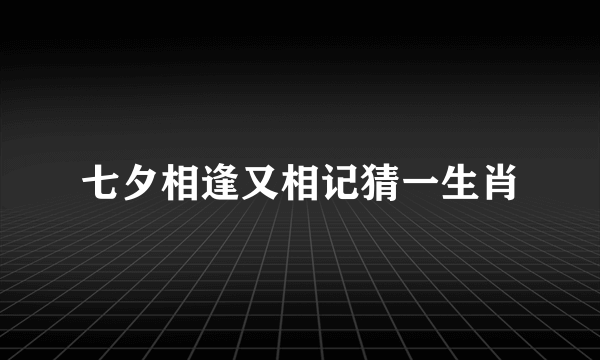 七夕相逢又相记猜一生肖
