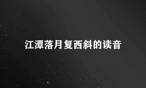 江潭落月复西斜的读音
