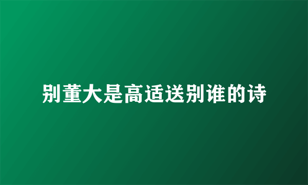 别董大是高适送别谁的诗