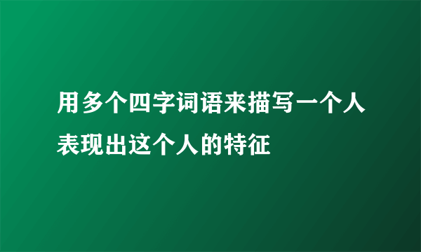 用多个四字词语来描写一个人表现出这个人的特征