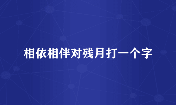 相依相伴对残月打一个字