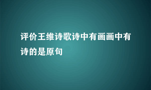 评价王维诗歌诗中有画画中有诗的是原句