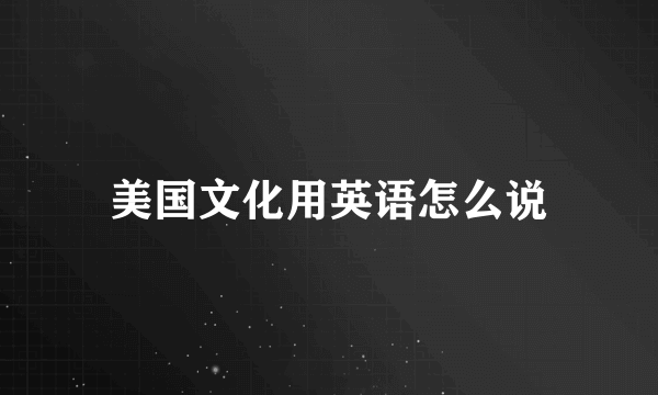美国文化用英语怎么说
