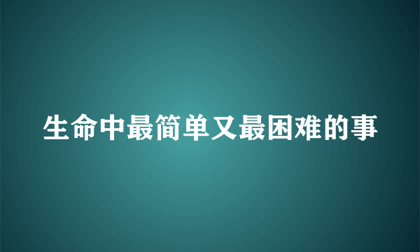 生命中最简单又最困难的事