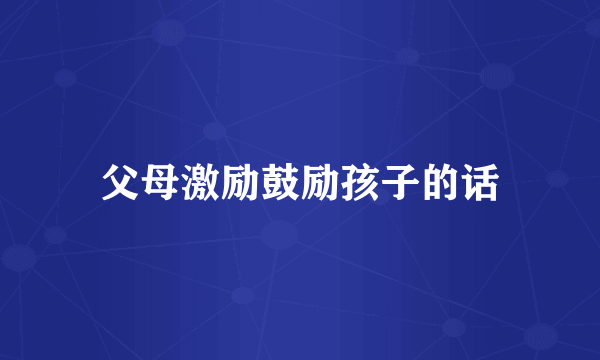 父母激励鼓励孩子的话