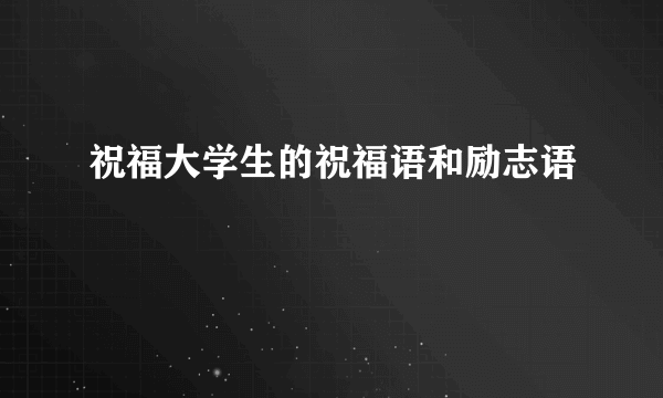 祝福大学生的祝福语和励志语