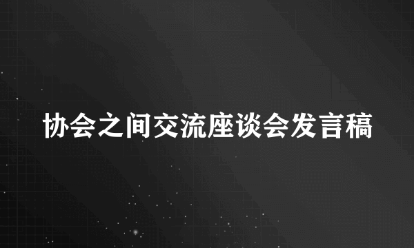 协会之间交流座谈会发言稿