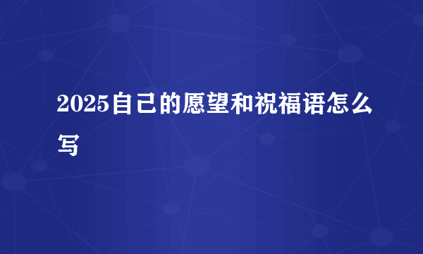 2025自己的愿望和祝福语怎么写