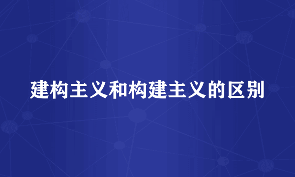 建构主义和构建主义的区别