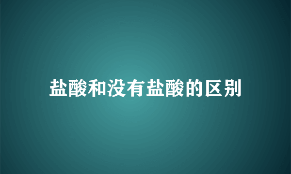 盐酸和没有盐酸的区别
