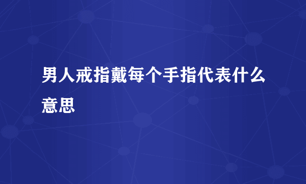 男人戒指戴每个手指代表什么意思