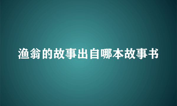 渔翁的故事出自哪本故事书