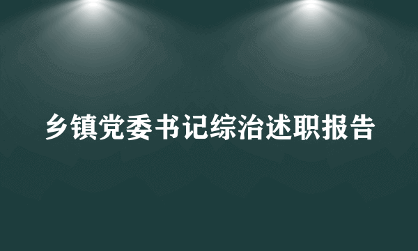 乡镇党委书记综治述职报告