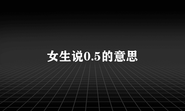 女生说0.5的意思